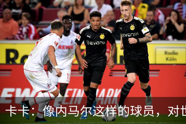 卡卡：像内马尔这样的球员，对世界足坛而言是一笔宝贵的财富