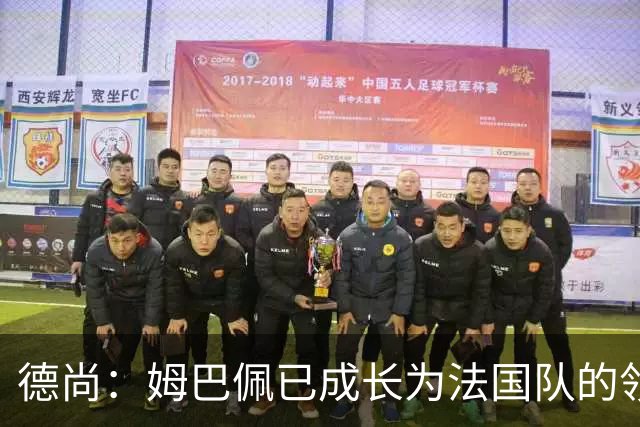 德尚：姆巴佩已成长为法国队的领袖，我对他场上场下表现都很满意